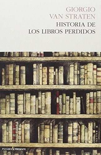 Historia De Los Libros Perdidos - Van Straten, Giorgio