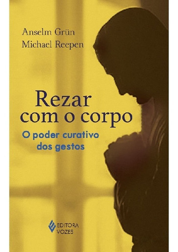 Rezar Com O Corpo O Poder Curativo Dos Gestos, De Anselm; Reepen, Michael. Editora Vozes, Capa Mole Em Português