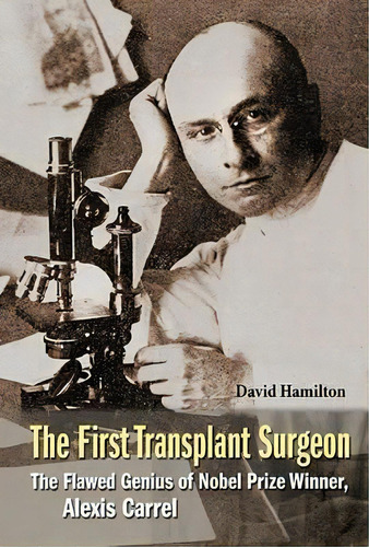 First Transplant Surgeon, The: The Flawed Genius Of Nobel Prize Winner, Alexis Carrel, De David Hamilton. Editorial World Scientific Publishing Co Pte Ltd, Tapa Dura En Inglés