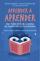 Comprar Aprender a aprender: Cómo tener éxito en la escuela sin pasarte todo el día estudiando. Guía para niños y adolescentes, de Oakley, Barbara. Editorial Ediciones Obelisco, tapa blanda en español, 2021
