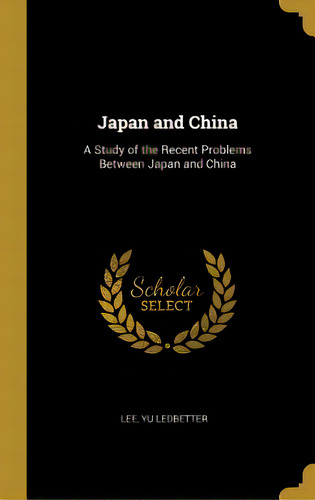 Japan And China: A Study Of The Recent Problems Between Japan And China, De Ledbetter, Lee Yu. Editorial Wentworth Pr, Tapa Dura En Inglés