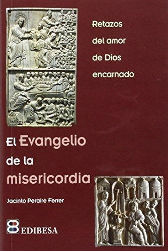 El evangelio de la misericordia   retazos del amor de Dios encarnado, de Jacinto Peraire Ferrer., vol. N/A. Editorial EDIBESA, tapa blanda en español, 2015