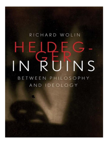 Heidegger In Ruins - Richard Wolin. Eb19