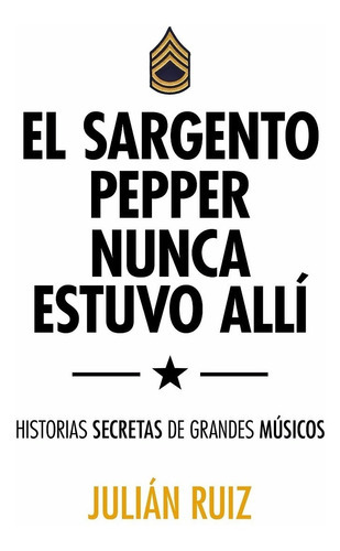 El Sargento Pepper Nunca Estuvo Allí: Historias Secretas De Grandes Músicos, De Julián Ruiz., Vol. 0. Editorial Lunwerg, Tapa Blanda En Español, 2016