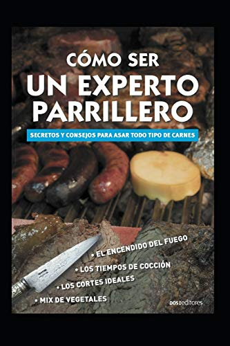 Como Ser Un Experto Parrillero: Secretos Y Consejos Para Asa