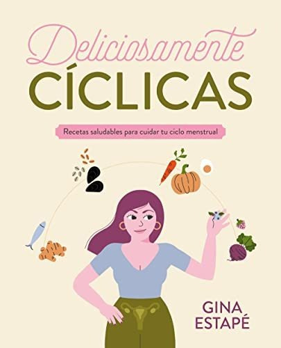 Deliciosamente Cíclicas: Recetas Saludables Para Cuidar Tu C