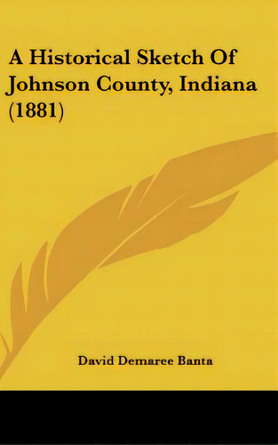 A Historical Sketch Of Johnson County, Indiana (1881), De Banta, David Demaree. Editorial Kessinger Pub Llc, Tapa Dura En Inglés