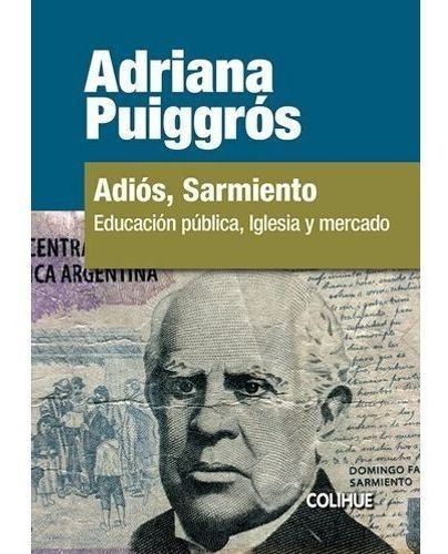 Adios Sarmiento - Educacion Publica, Iglesia Y Mercado, De Puiggros, Adriana. Editorial Colihue, Tapa Blanda En Español, 2017