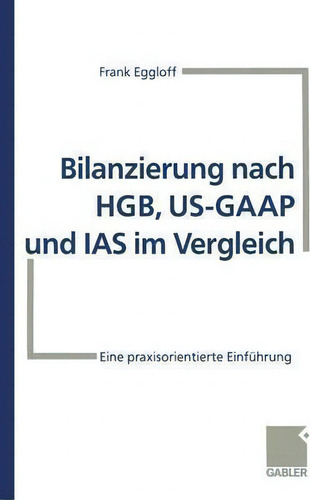 Bilanzierung Nach Hgb, Us-gaap Und Ias Im Vergleich, De Frank Eggloff. Editorial Gabler, Tapa Blanda En Alemán