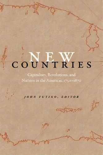New Countries : Capitalism, Revolutions, And Nations In The Americas, 1750-1870, De John Tutino. Editorial Duke University Press, Tapa Blanda En Inglés