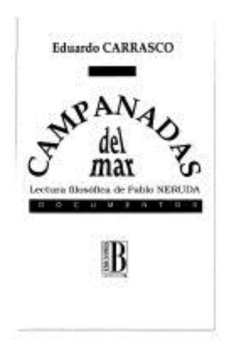 Campanadas Del Mar. Lectura Filosofica De Pablo Neruda, De Carrasco, Eduardo. Editorial Edic.b, Tapa Tapa Blanda En Español