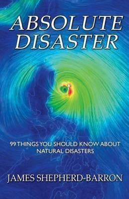 Absolute Disaster : 99 Things You Should Know About Natur...