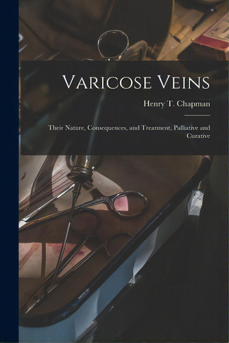Varicose Veins: Their Nature, Consequences, And Treatment, Palliative And Curative, De Chapman, Henry T. (henry Thomas) 180. Editorial Legare Street Pr, Tapa Blanda En Inglés