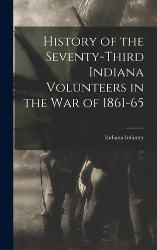 History Of The Seventy-third Indiana Volunteers In The War Of 1861-65, De Indiana Infantry 73th Regt, 1862-1865. Editorial Legare Street Pr, Tapa Dura En Inglés