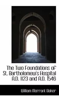 The Two Foundations Of St. Bartholomews Hospital A.d. 1123