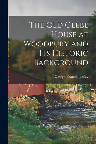 The Old Glebe House At Woodbury And Its Historic Background, De Linsley, George Thomas 1864-1937. Editorial Hassell Street Pr, Tapa Blanda En Inglés