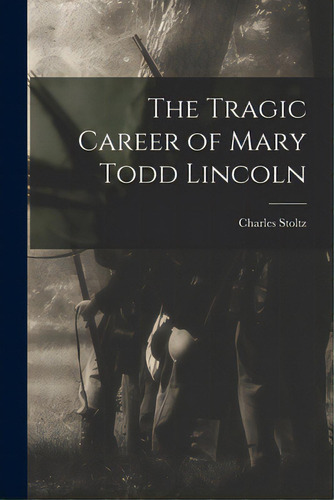 The Tragic Career Of Mary Todd Lincoln, De Stoltz, Charles 1864-1931. Editorial Hassell Street Pr, Tapa Blanda En Inglés