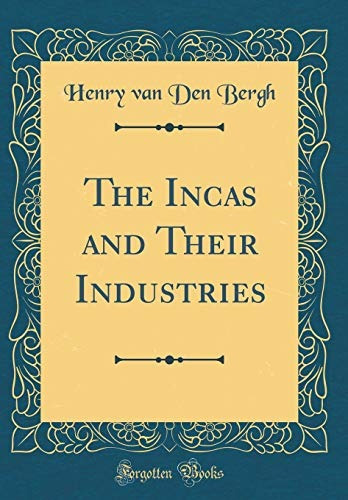 The Incas And Their Industries (classic Reprint)