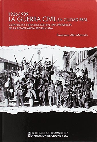 Guerra Civil En Cudad Real (1936-1939). Conflicto Y Revoluci
