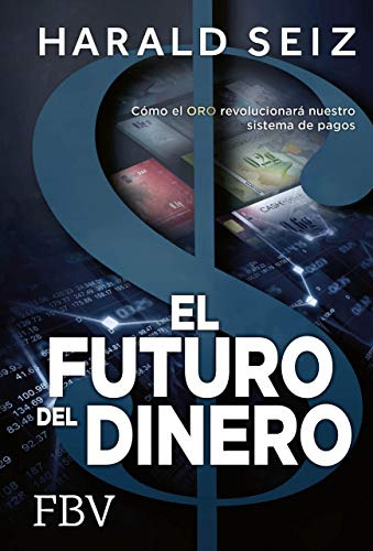 El Futuro Del Dinero: Como El Oro Revolucionara Nuestro Sist