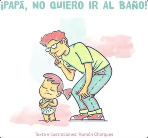 Libro: ¡papá, No Quiero Ir Al Baño!: Libro Ilustrado Para A