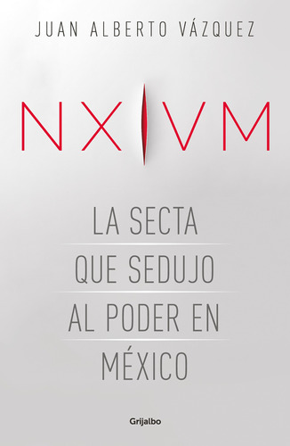 NXIVM. La secta que sedujo al poder en México, de Vázquez, Juan Alberto. Serie Actualidad Editorial Grijalbo, tapa blanda en español, 2020