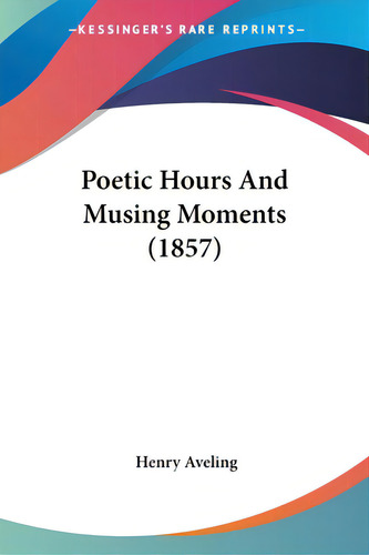 Poetic Hours And Musing Moments (1857), De Aveling, Henry. Editorial Kessinger Pub Llc, Tapa Blanda En Inglés