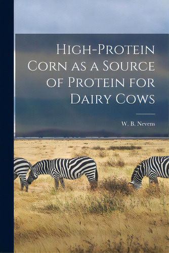 High-protein Corn As A Source Of Protein For Dairy Cows, De Nevens, W. B. (william Barbour) 1885-. Editorial Hassell Street Pr, Tapa Blanda En Inglés