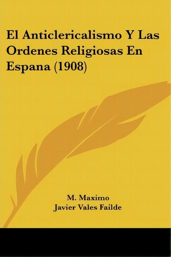 El Anticlericalismo Y Las Ordenes Religiosas En Espana (1908), De M Maximo. Editorial Kessinger Publishing, Tapa Blanda En Español