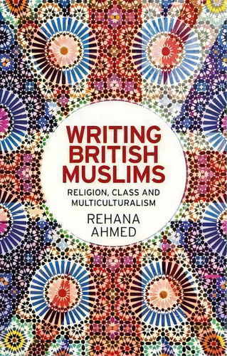 Writing British Muslims : Religion, Class And Multiculturalism, De Rehana Ahmed. Editorial Manchester University Press, Tapa Blanda En Inglés