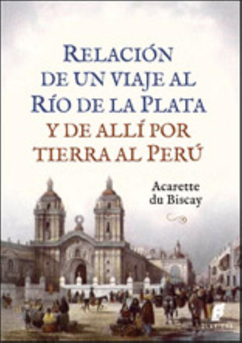 Relación De Un Viaje Al Río De La Plata Y De Allí Por Tierra