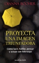 Proyecta Una Imagen Triunfadora.. - Dianna Booher