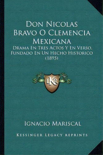 Don Nicolas Bravo O Clemencia Mexicana, De Ignacio Mariscal. Editorial Kessinger Publishing, Tapa Blanda En Español