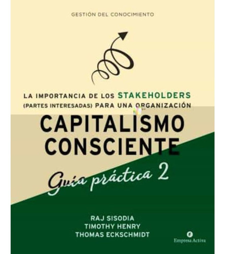 Capitalismo Consciente - Guía Práctica Stakeholders, de Sisodia, Rajendra / Henry, Timothy / Eckschmidt, Thomas. Editorial Empresa Activa, tapa blanda en español, 2021