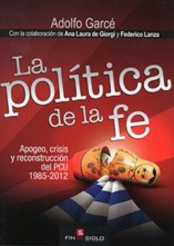 La Política De La Fe, De Adolfo Garcé. Editorial Fin De Siglo, Tapa Blanda, Edición 1 En Español