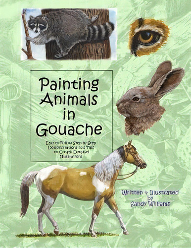 Painting Animals In Gouache : Easy To Follow Step By Step Demonstrations And Tips To Create Detai..., De Sandy Williams. Editorial Createspace Independent Publishing Platform, Tapa Blanda En Inglés