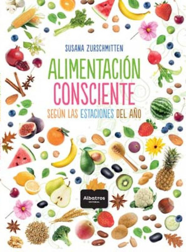 Alimentación consciente: Según las estaciones del año, de Susana Zurschmitten. Editorial Albatros Tu Hogar, tapa blanda, edición 1 en español, 2020