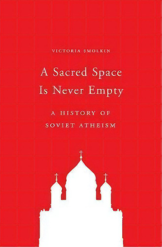 A Sacred Space Is Never Empty : A History Of Soviet Atheism, De Victoria Smolkin. Editorial Princeton University Press, Tapa Dura En Inglés