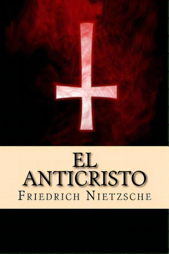 El Anticristo (spanish Edition), De Nietzsche, Friedrich Wilhelm. Editorial Createspace, Tapa Blanda En Español