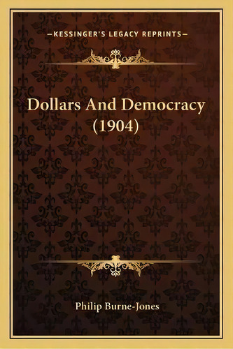 Dollars And Democracy (1904), De Philip Burne-jones. Editorial Kessinger Publishing, Tapa Blanda En Inglés