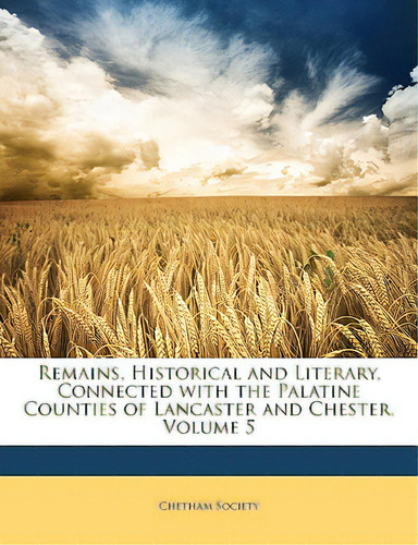 Remains, Historical And Literary, Connected With The Palatine Counties Of Lancaster And Chester, ..., De Chetham Society. Editorial Nabu Pr, Tapa Blanda En Inglés