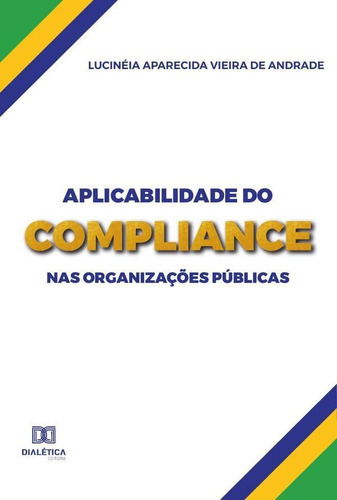 Aplicabilidade Do Compliance Nas Organizações Públicas, De Lucinéia Aparecida Vieira De Andrade. Editorial Dialética, Tapa Blanda En Portugués, 2021