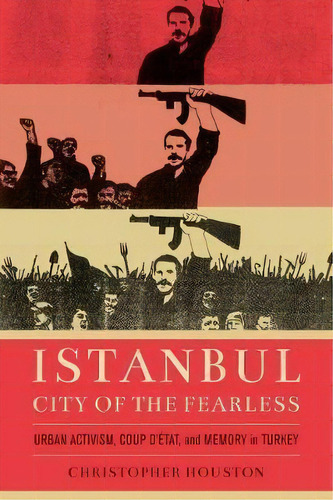 Istanbul, City Of The Fearless : Urban Activism, Coup D'etat, And Memory In Turkey, De Christopher Houston. Editorial University Of California Press, Tapa Blanda En Inglés