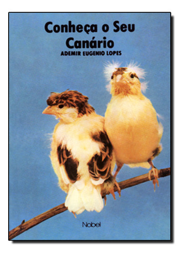 Conheça O Seu Canário, De Ademir  Eugênio Lopes. Editora Nobel, Capa Dura Em Português