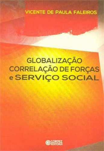 Globalização Correlação De Forças E Serviço Social: Correlaçao De Forças E Serviço Social, De Faleiros, Vicente De Paula. Editora Cortez, Capa Mole, Edição 1ª Edição - 2015 Em Português