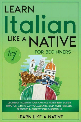 Learn Italian Like A Native For Beginners - Level 1 : Learning Italian In Your Car Has Never Been..., De Learn Like A Native. Editorial Publishink Ltd, Tapa Blanda En Inglés