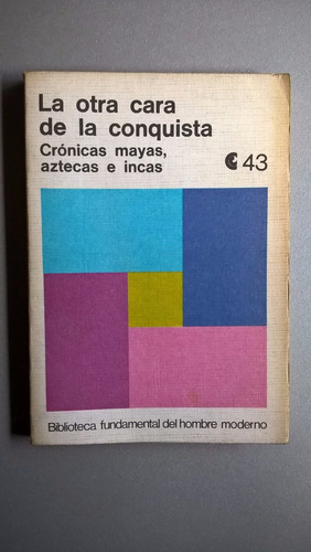 La Otra Cara De La Conquista. Crónicas Mayas Aztecas E Incas