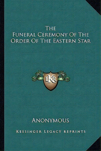 The Funeral Ceremony Of The Order Of The Eastern Star, De Anonymous. Editorial Kessinger Publishing, Tapa Blanda En Inglés