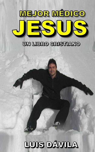 Mejor médico Jesús (Un libro cristiano) (Spanish Edition), de Luis Dávila. Editorial Independently Published en español
