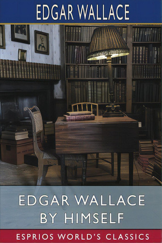Edgar Wallace By Himself (esprios Classics), De Wallace, Edgar. Esprios World's Classics, Vol. 1. Editorial Blurb Inc, Tapa Blanda En Inglés